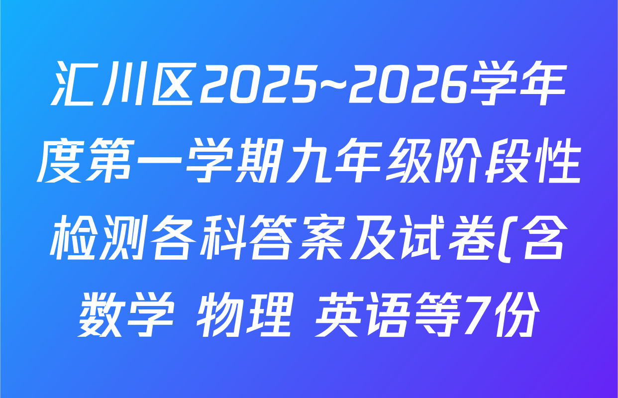 汇川区2025~2026学年度第一学期九年级阶段性检测各科答案及试卷(含数学 物理 英语等7份) 汇川区2025~2026学年度第一学期九年级阶段性检测各科答案及试卷(含数学 物理 英语等7份)